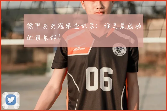 德甲历史冠军全记录:谁是最成功的俱乐部?