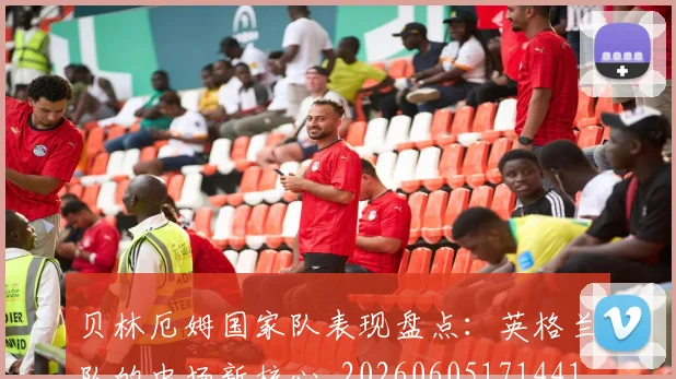 贝林厄姆国家队表现盘点:英格兰队的中场新核心_20260605171441_20260703181952