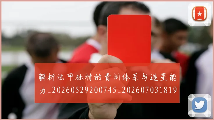 解析法甲独特的青训体系与造星能力_20260529200745_20260703181946