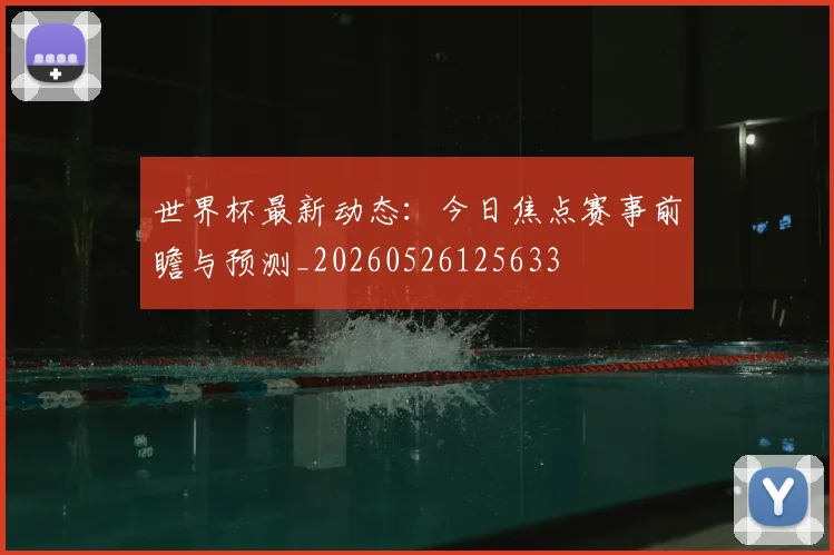 世界杯最新动态：今日焦点赛事前瞻与预测_20260526125633