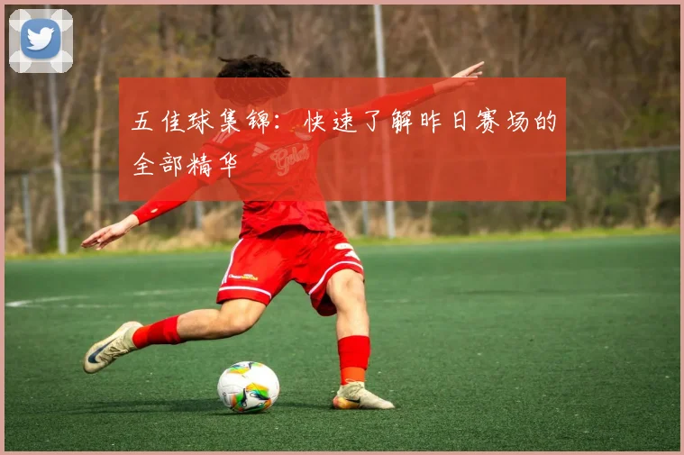 五佳球集锦:快速了解昨日赛场的全部精华