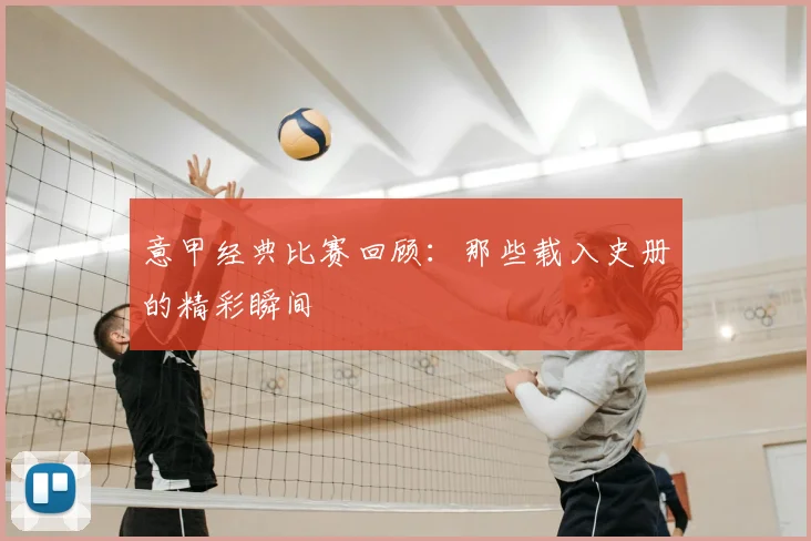 意甲经典比赛回顾:那些载入史册的精彩瞬间