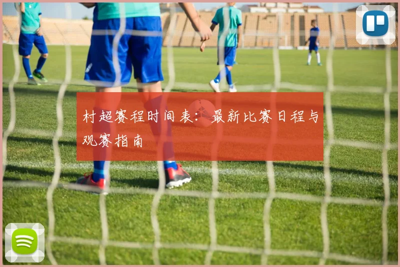 村超赛程时间表：最新比赛日程与观赛指南