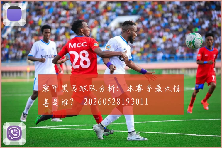 意甲黑马球队分析：本赛季最大惊喜是谁？_20260528193011