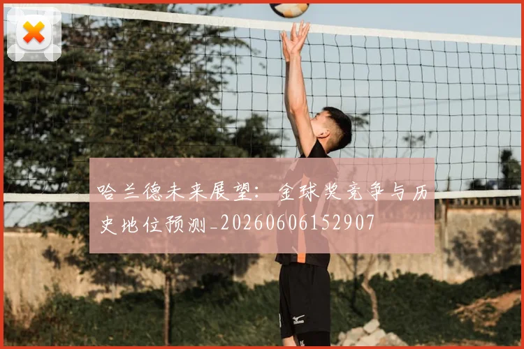 哈兰德未来展望：金球奖竞争与历史地位预测_20260606152907