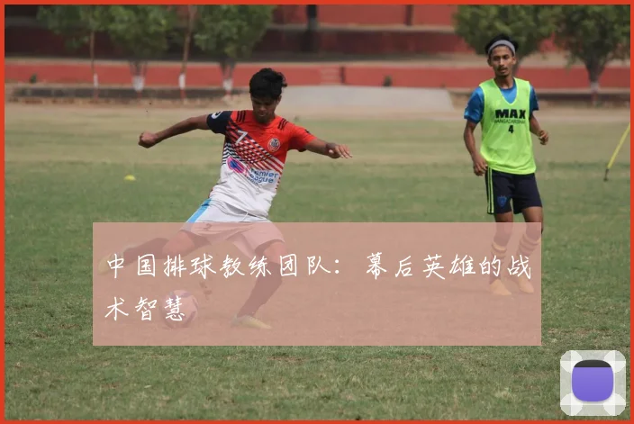 中国排球教练团队：幕后英雄的战术智慧